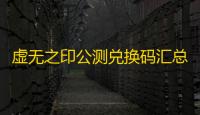 虚无之印公测兑换码汇总一览